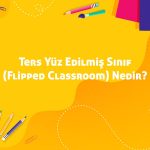 Ters Yüz Edilmiş Sınıf (Flipped Classroom) Nedir?