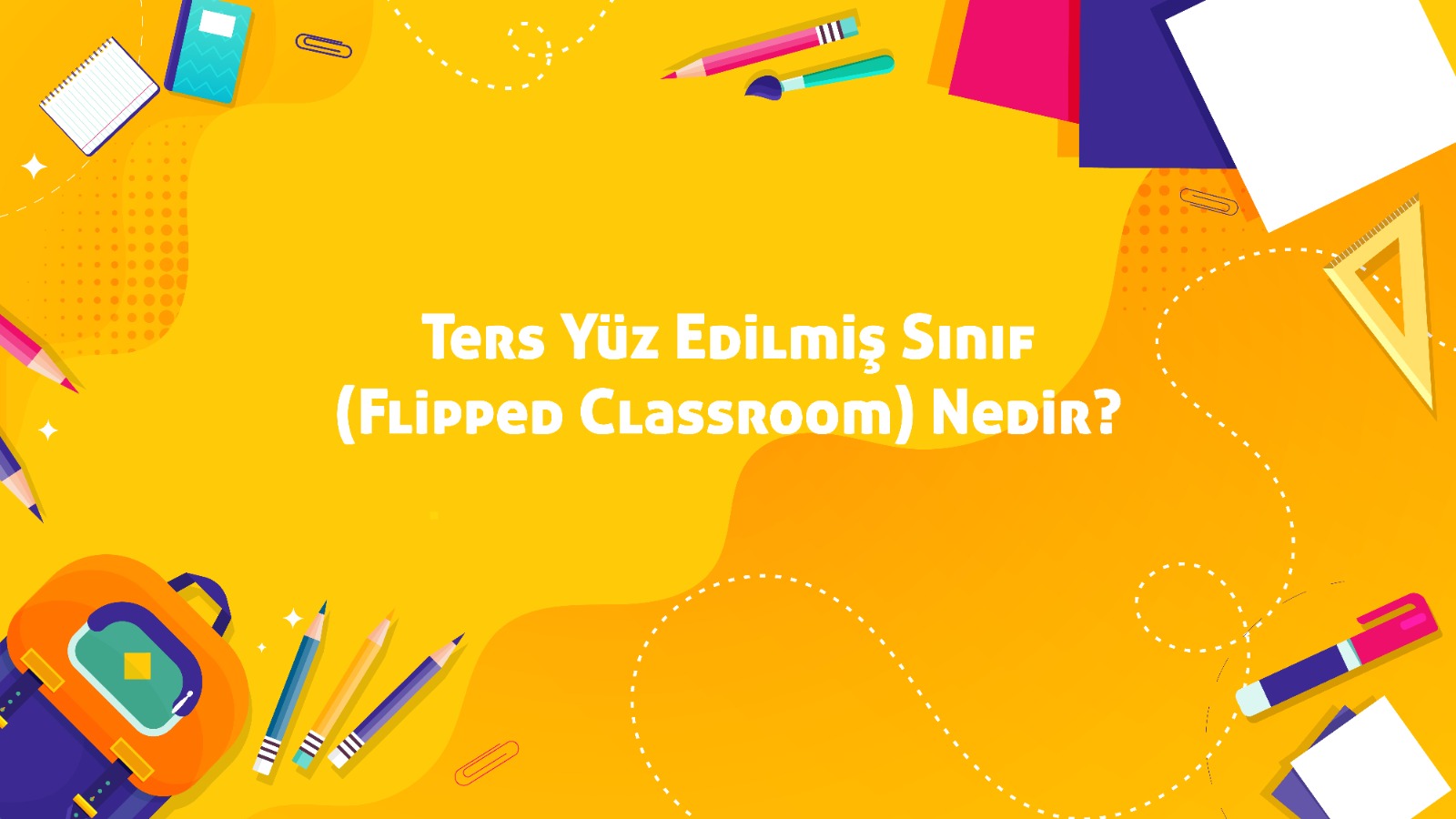 Ters Yüz Edilmiş Sınıf (Flipped Classroom) Nedir?